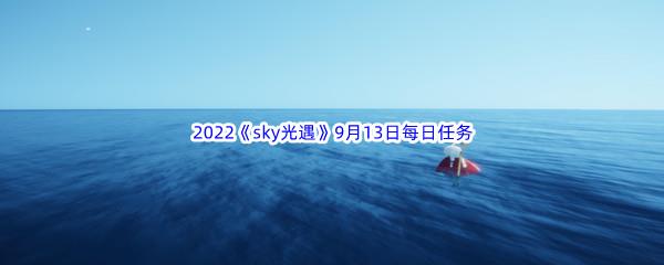 2022sky光遇9月13日每日任务攻略