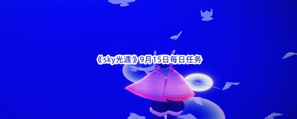 2022sky光遇9月15日每日任务攻略