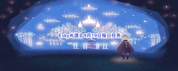 2022sky光遇9月19日每日任务攻略