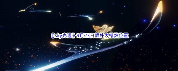 2022sky光遇9月23日额外大蜡烛位置分享