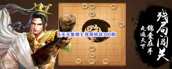 天天象棋残局挑战300期攻略