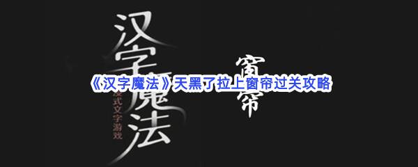 汉字魔法天黑了拉上窗帘过关攻略