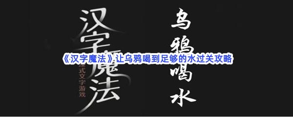 汉字魔法让乌鸦喝到足够的水过关攻略