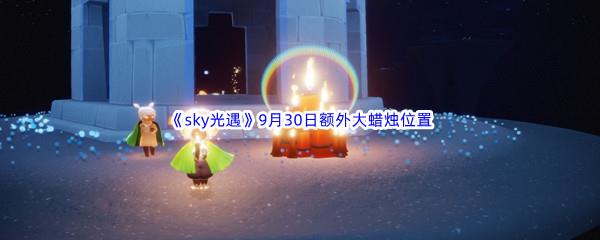 2022sky光遇9月30日额外大蜡烛位置分享