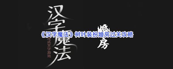 汉字魔法树叶装扮婚房过关攻略