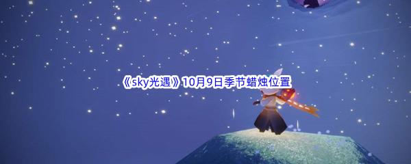 2022sky光遇10月9日季节蜡烛位置介绍