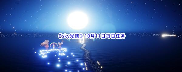 2022sky光遇10月11日每日任务攻略