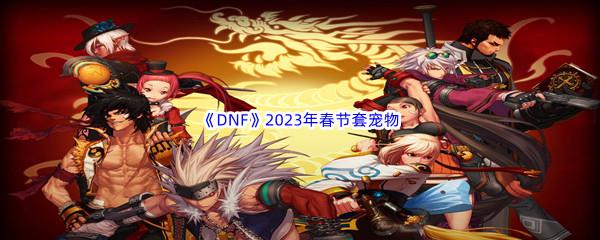 DNF2023年春节套宠物介绍