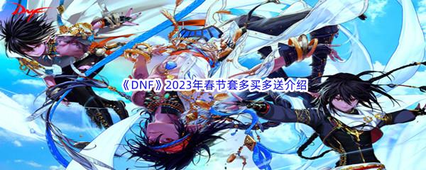 DNF2023年春节套多买多送介绍