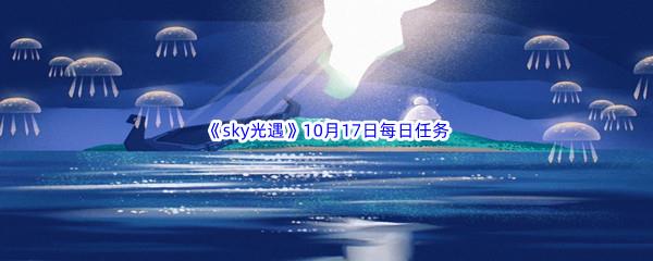 2022sky光遇10月17日每日任务攻略