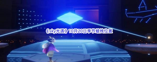 2022sky光遇10月20日季节蜡烛位置介绍