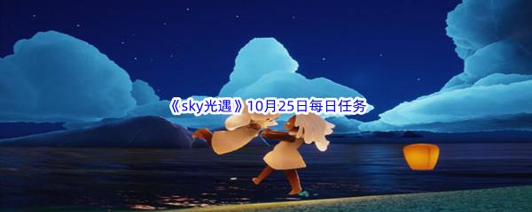 2022sky光遇10月25日每日任务攻略