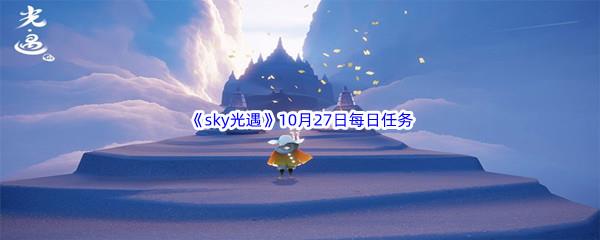 2022sky光遇10月27日每日任务攻略