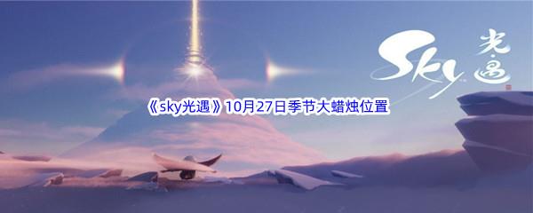 2022sky光遇10月27日季节蜡烛位置介绍