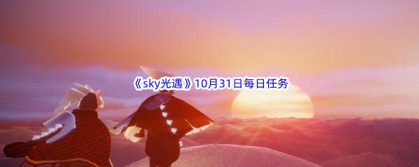 2022sky光遇10月31日每日任务攻略