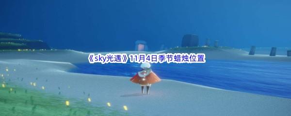 2022sky光遇11月4日季节蜡烛位置介绍