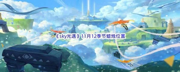 2022sky光遇11月12季节蜡烛位置介绍