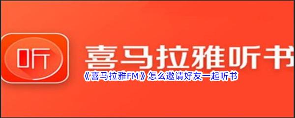 喜马拉雅FM怎么邀请好友一起听书