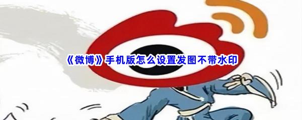 微博手机版怎么设置发图不带水印