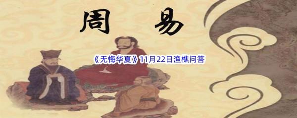 2022无悔华夏11月22日渔樵问答答案分享