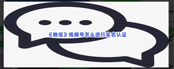 微信视频号怎么进行实名认证