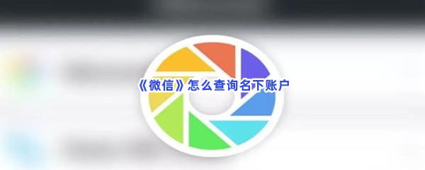 微信怎么查询名下账户