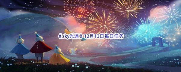 2022sky光遇12月13日每日任务攻略