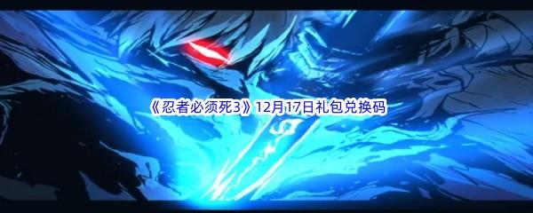  2022忍者必须死312月17日礼包兑换码分享