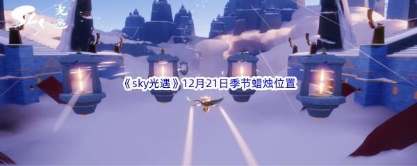 2022sky光遇12月21日季节蜡烛位置介绍