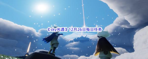 2022sky光遇12月26日每日任务攻略