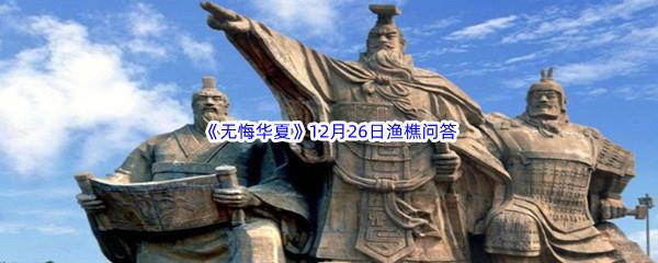 2022无悔华夏12月26日渔樵问答答案分享