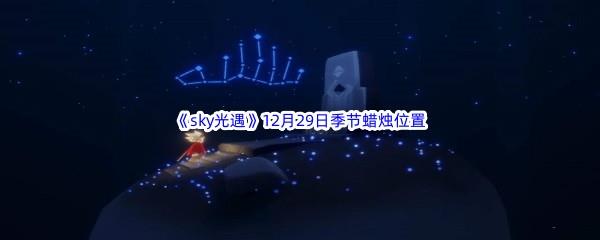 2022sky光遇12月29日季节蜡烛位置介绍